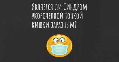 Является ли Синдром укороченной тонкой кишки заразным?