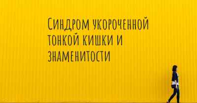 Синдром укороченной тонкой кишки и знаменитости