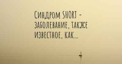 Синдром SHORT - заболевание, также известное, как…