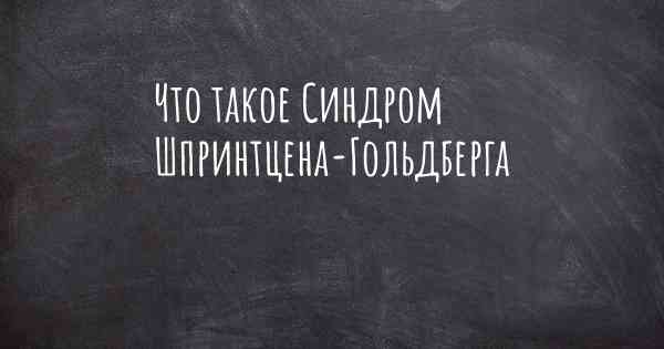 Что такое Синдром Шпринтцена-Гольдберга
