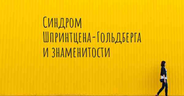 Синдром Шпринтцена-Гольдберга и знаменитости