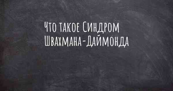 Что такое Синдром Швахмана-Даймонда