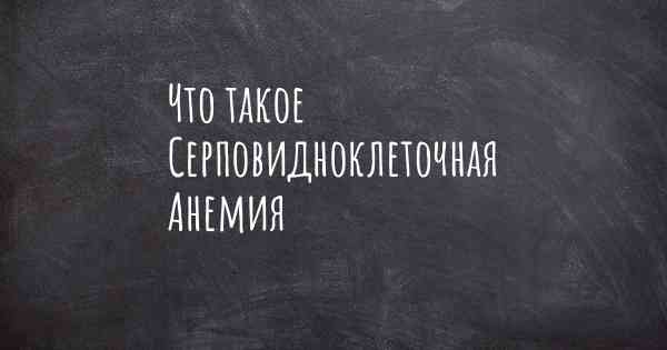 Что такое Серповидноклеточная Анемия