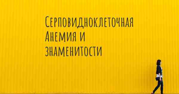 Серповидноклеточная Анемия и знаменитости