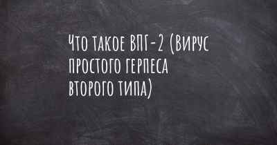 Что такое ВПГ-2 (Вирус простого герпеса второго типа)