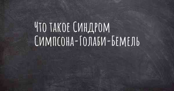 Что такое Синдром Симпсона-Голаби-Бемель