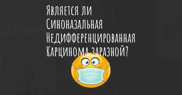 Является ли Синоназальная Недифференцированная Карцинома заразной?