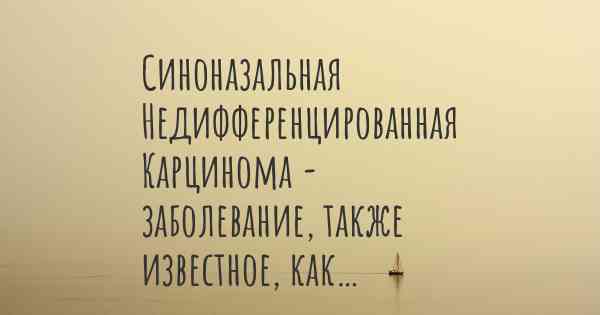 Синоназальная Недифференцированная Карцинома - заболевание, также известное, как…