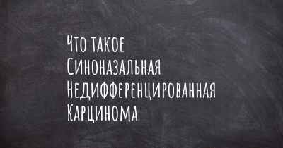 Что такое Синоназальная Недифференцированная Карцинома