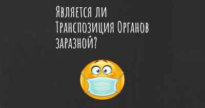 Является ли Транспозиция Органов заразной?