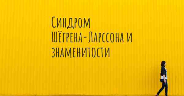 Синдром Шёгрена-Ларссона и знаменитости