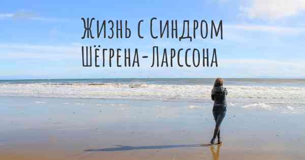 Жизнь с Синдром Шёгрена-Ларссона