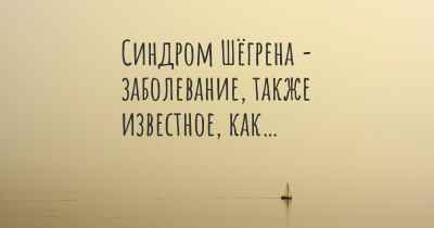 Синдром Шёгрена - заболевание, также известное, как…