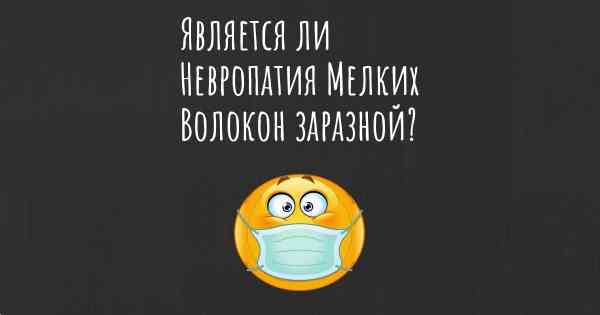 Является ли Невропатия Мелких Волокон заразной?