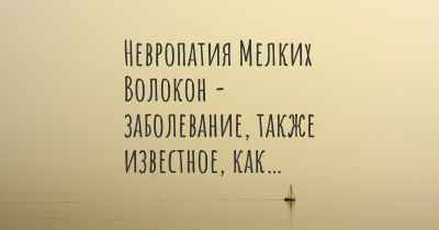 Невропатия Мелких Волокон - заболевание, также известное, как…