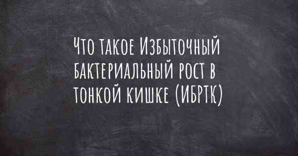 Что такое Избыточный бактериальный рост в тонкой кишке (ИБРТК)