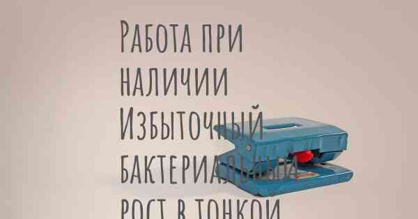 Работа при наличии Избыточный бактериальный рост в тонкой кишке (ИБРТК)