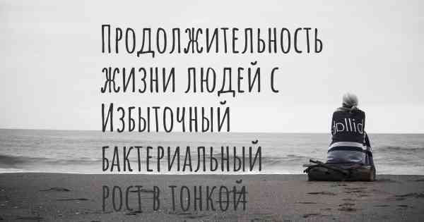 Продолжительность жизни людей с Избыточный бактериальный рост в тонкой кишке (ИБРТК)