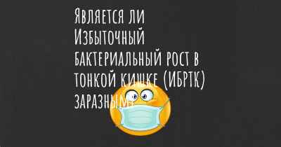 Является ли Избыточный бактериальный рост в тонкой кишке (ИБРТК) заразным?