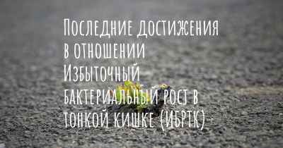 Последние достижения в отношении Избыточный бактериальный рост в тонкой кишке (ИБРТК)