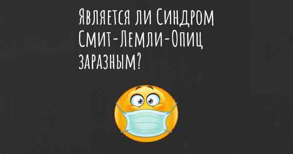 Является ли Синдром Смит-Лемли-Опиц заразным?