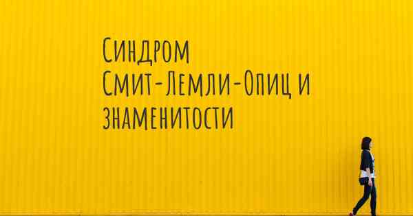 Синдром Смит-Лемли-Опиц и знаменитости