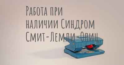 Работа при наличии Синдром Смит-Лемли-Опиц