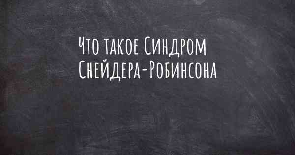 Что такое Синдром Снейдера-Робинсона