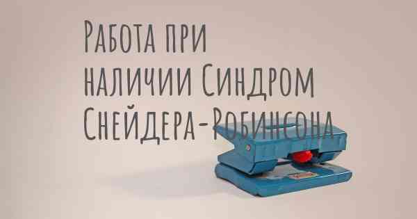 Работа при наличии Синдром Снейдера-Робинсона