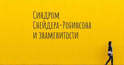 Синдром Снейдера-Робинсона и знаменитости