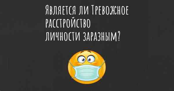 Является ли Тревожное расстройство личности заразным?