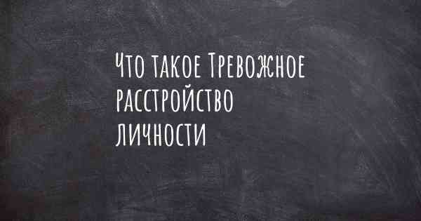 Что такое Тревожное расстройство личности