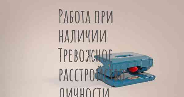 Работа при наличии Тревожное расстройство личности