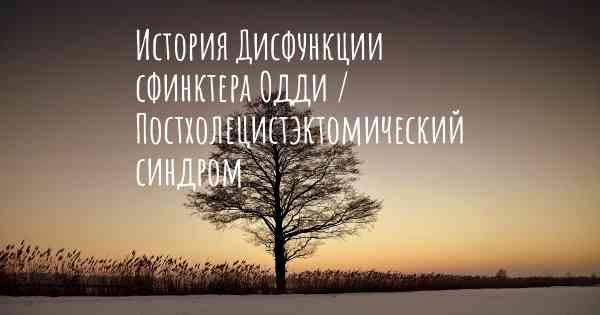 История Дисфункции сфинктера Одди / Постхолецистэктомический синдром