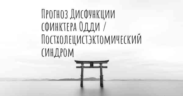 Прогноз Дисфункции сфинктера Одди / Постхолецистэктомический синдром