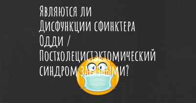 Являются ли Дисфункции сфинктера Одди / Постхолецистэктомический синдром заразными?