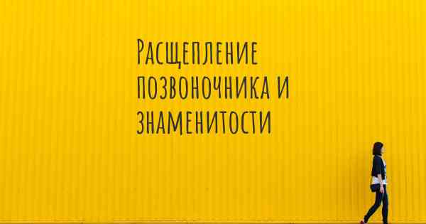 Расщепление позвоночника и знаменитости