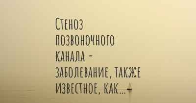 Стеноз позвоночного канала - заболевание, также известное, как…