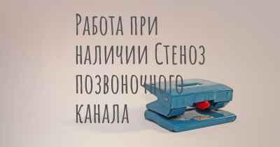 Работа при наличии Стеноз позвоночного канала