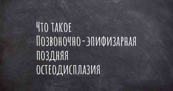 Что такое Позвоночно-эпифизарная поздняя остеодисплазия