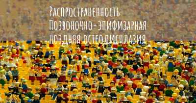 Распространенность Позвоночно-эпифизарная поздняя остеодисплазия