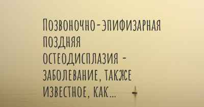 Позвоночно-эпифизарная поздняя остеодисплазия - заболевание, также известное, как…