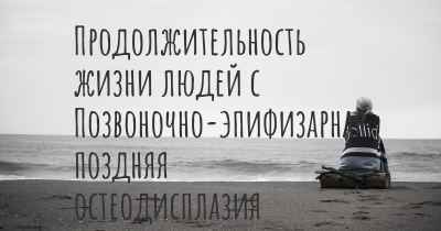 Продолжительность жизни людей с Позвоночно-эпифизарная поздняя остеодисплазия