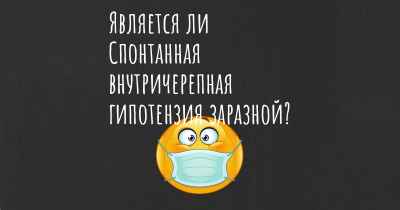 Является ли Спонтанная внутричерепная гипотензия заразной?