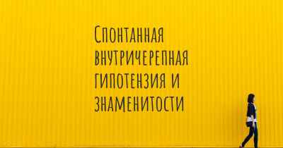 Спонтанная внутричерепная гипотензия и знаменитости