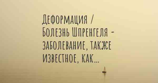 Деформация / Болезнь Шпренгеля - заболевание, также известное, как…