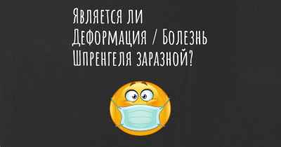 Является ли Деформация / Болезнь Шпренгеля заразной?