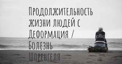 Продолжительность жизни людей с Деформация / Болезнь Шпренгеля