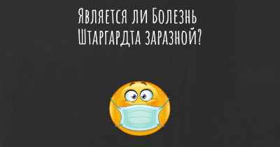 Является ли Болезнь Штаргардта заразной?