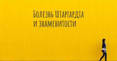 Болезнь Штаргардта и знаменитости